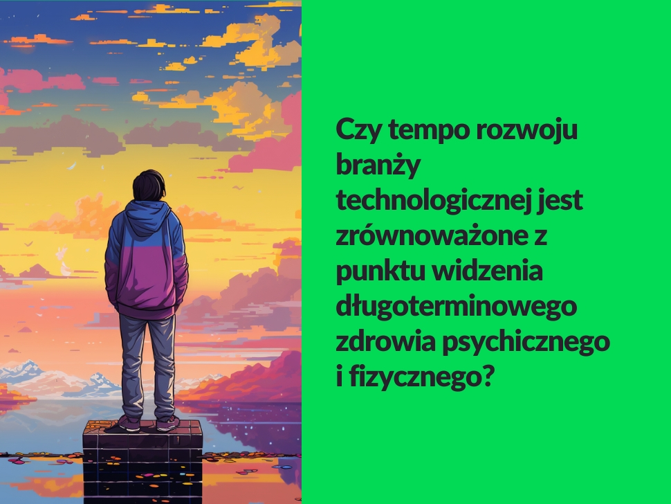 Czy tempo rozwoju branży technologicznej jest zrównoważone z punktu widzenia długoterminowego zdrowia psychicznego i fizycznego?