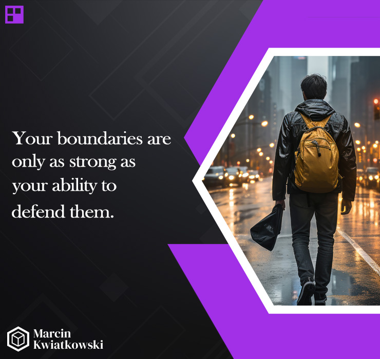 Your boundaries are only strong your ability to defend them.