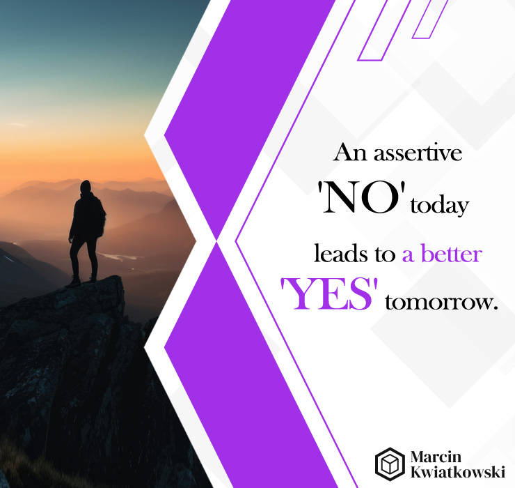 an assertive no today leads to a better yes tomorrow.