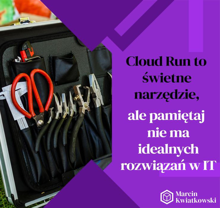 Cloud Run to świetne narzędzie, ale pamiętaj nie ma idealnych rozwiązań w IT