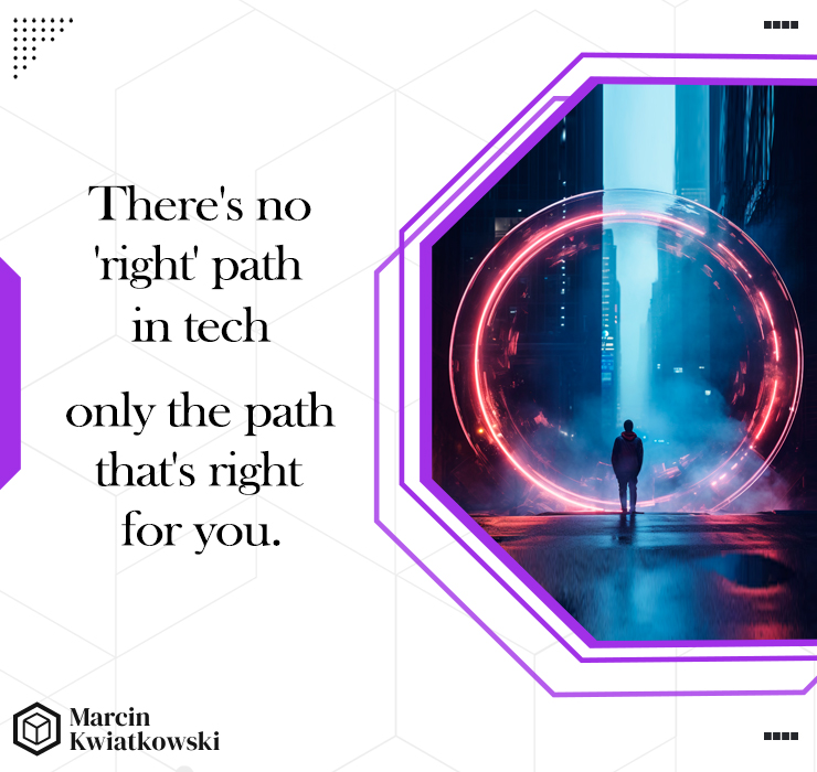 There's no 'right' path in tech - only the path that's right for you