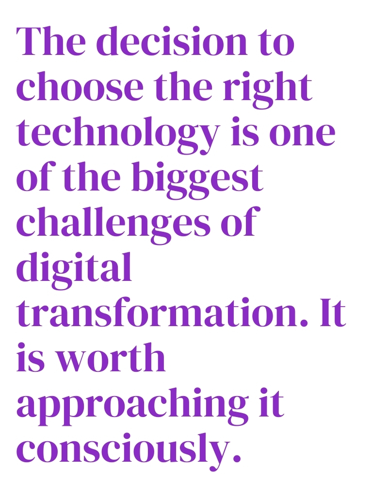 The decision to choose the right technology is one of the biggest challenges of digital transformation. It is worth approaching it consciously.