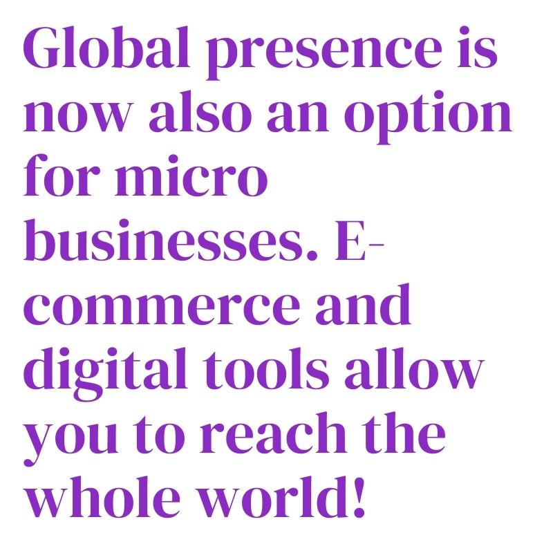 Global presence is now also an option for micro businesses. E-commerce and digital tools allow you to reach the whole world!