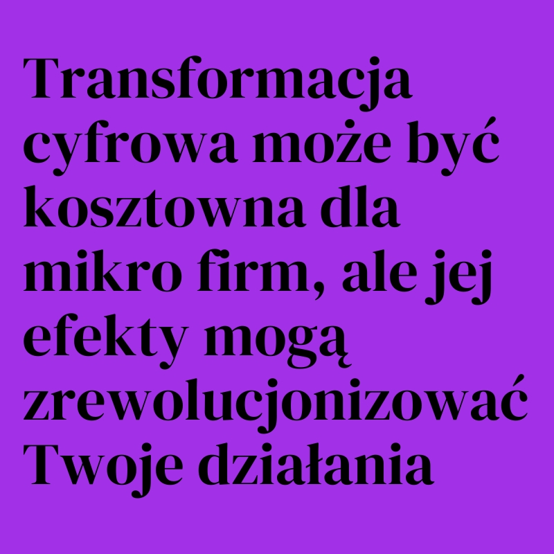 Transformacja cyfrowa może być kosztowna dla mikro firm, ale jej efekty mogą zrewolucjonizować Twoje działania