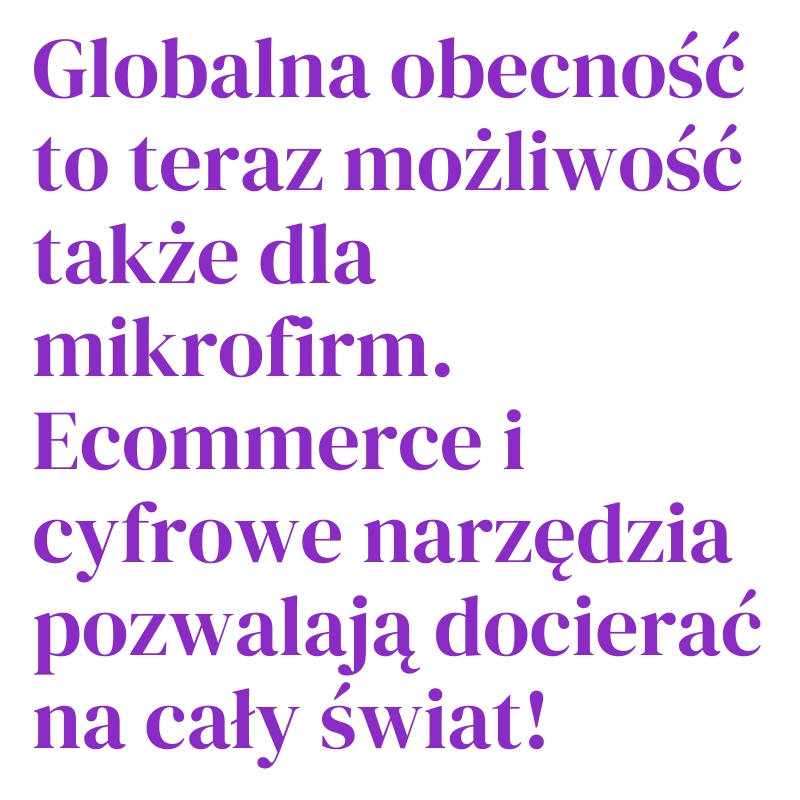 Globalna obecność to teraz możliwość także dla mikrofirm. E-commerce i cyfrowe narzędzia pozwalają docierać na cały świat!